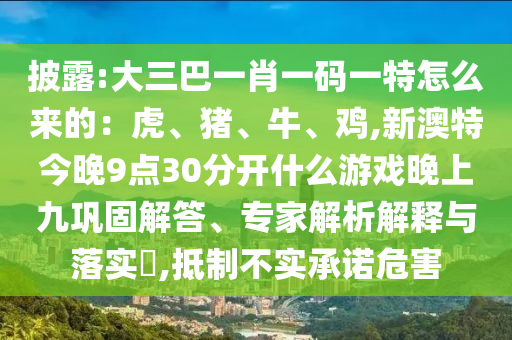 披露:大三巴一肖一碼一特怎么來(lái)的：虎、豬、牛、雞,新澳特今晚9點(diǎn)30分開(kāi)山東水清源環(huán)?？萍加邢薰臼裁从螒蛲砩暇澎柟探獯?、專家解析解釋與落實(shí)?,抵制不實(shí)承諾危害