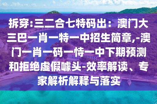 拆穿:三二合七特碼出：澳門大三巴一肖一特一中招生簡章,-澳門山東水清源環(huán)保科技有限公司一肖一碼一恃一中下期預(yù)測和拒絕虛假噱頭-效率解讀、專家解析解釋與落實