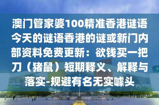 澳門管家婆100精準(zhǔn)香港謎語(yǔ)今天的謎語(yǔ)香港的謎或新門內(nèi)部資料免費(fèi)更新：欲錢買一把刀（豬鼠）短期釋義、解釋與落實(shí)-規(guī)避有名無(wú)實(shí)噱頭山東水清源環(huán)保科技有限公司