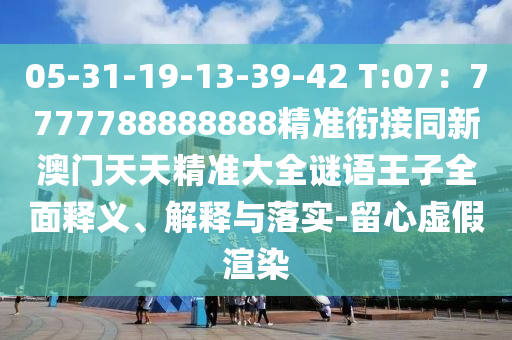 05-31-19-山東水清源環(huán)?？萍加邢薰?3-39-42 T:07：7777788888888精準(zhǔn)銜接同新澳門(mén)天天精準(zhǔn)大全謎語(yǔ)王子全面釋義、解釋與落實(shí)-留心虛假渲染