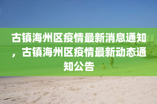古鎮(zhèn)海州區(qū)疫情最山東水清源環(huán)?？萍加邢薰拘孪⑼ㄖ?，古鎮(zhèn)海州區(qū)疫情最新動態(tài)通知公告