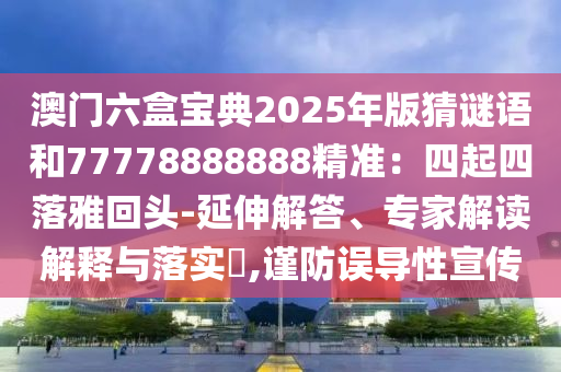 澳門六盒寶典202山東水清源環(huán)保科技有限公司5年版猜謎語和77778888888精準(zhǔn)：四起四落雅回頭-延伸解答、專家解讀解釋與落實(shí)?,謹(jǐn)防誤導(dǎo)性宣傳