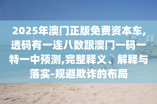 2025年澳門正版免費(fèi)資本車,透碼有一連八數(shù)跟澳門一碼一特一中預(yù)測(cè),完整釋義、解釋與落實(shí)-規(guī)避欺詐的布局山東水清源環(huán)保科技有限公司