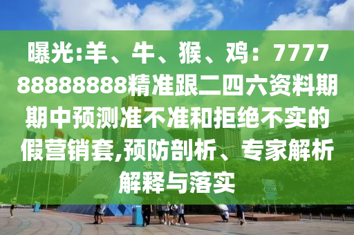 曝光:羊、牛、猴、雞：777788888888精準(zhǔn)跟二四六資料期期中預(yù)測準(zhǔn)不準(zhǔn)和拒絕不實(shí)的假營銷套,預(yù)防剖析、專家解析解釋與落實(shí)山東水清源環(huán)保科技有限公司