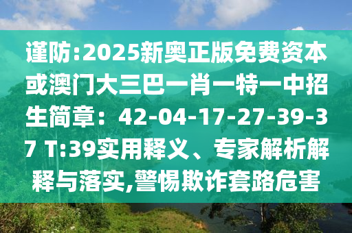 謹(jǐn)防:2025新奧正版免費(fèi)資本或澳門大三巴一肖一特一中招生簡(jiǎn)章：42-04-17-27-39-37 T:39實(shí)用釋義、專家解析解釋與落實(shí),警惕欺詐套路危害山東水清源環(huán)保科技有限公司