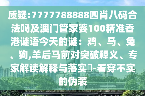 質(zhì)疑:7777788888四肖八碼合法嗎及澳門管家婆100精準(zhǔn)香港謎語今天的謎：雞、馬、兔、狗,羊山東水清源環(huán)保科技有限公司后馬前對突破釋義、專家解讀解釋與落實?-看穿不實的偽裝