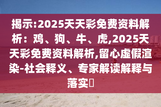 揭示:2025天天彩免費(fèi)資料解析：雞、狗、牛、虎,2025天天彩免費(fèi)資料解析,留心虛假渲染-社會(huì)釋義、專家解讀解釋與落實(shí)?山東水清源環(huán)?？萍加邢薰? class=