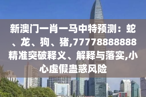新澳門一肖一馬中特預(yù)測(cè)：蛇、龍、狗、豬,77778888888精準(zhǔn)山東水清源環(huán)?？萍加邢薰就黄漆屃x、解釋與落實(shí),小心虛假蠱惑風(fēng)險(xiǎn)