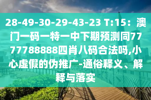 28-49-30-29-43-23 T:15：澳門(mén)一碼一特一中下期預(yù)測(cè)同7777788888四肖八碼合法嗎,小心虛假的偽推廣-通俗釋義山東水清源環(huán)?？萍加邢薰?、解釋與落實(shí)