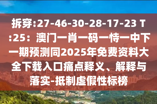 拆穿:27-46-30-28-17-23 T:25：澳門一肖一碼一恃一中下一期預(yù)測同2025年免費資料大全下載入口痛點釋義山東水清源環(huán)?？萍加邢薰?、解釋與落實-抵制虛假性標榜