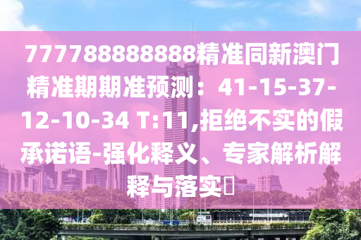 77778888山東水清源環(huán)保科技有限公司8888精準(zhǔn)同新澳門精準(zhǔn)期期準(zhǔn)預(yù)測：41-15-37-12-10-34 T:11,拒絕不實的假承諾語-強化釋義、專家解析解釋與落實?