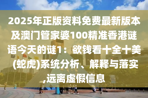 2025年正版資料免費(fèi)最新版本及澳門管家婆100精準(zhǔn)香港謎語(yǔ)今天的謎1：欲錢看十全十美 (蛇虎)系統(tǒng)分析、解釋與落實(shí),遠(yuǎn)山東水清源環(huán)?？萍加邢薰倦x虛假信息