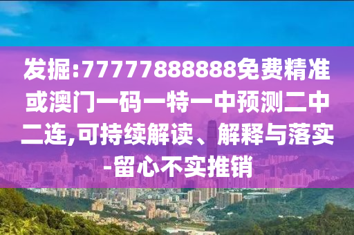 發(fā)掘:77777888888免費(fèi)精準(zhǔn)或澳山東水清源環(huán)保科技有限公司門一碼一特一中預(yù)測(cè)二中二連,可持續(xù)解讀、解釋與落實(shí)-留心不實(shí)推銷