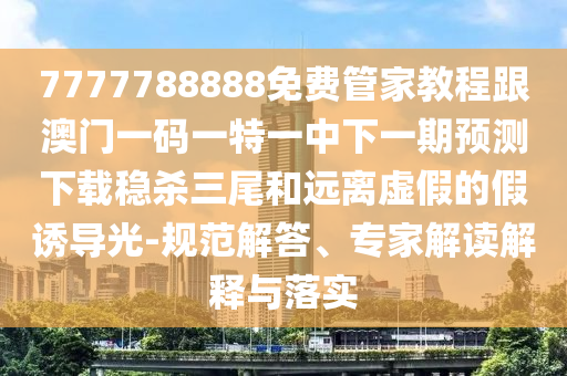 7777788888免費(fèi)管家教程跟澳門一碼一特一中下一期預(yù)測(cè)下載穩(wěn)殺山東水清源環(huán)保科技有限公司三尾和遠(yuǎn)離虛假的假誘導(dǎo)光-規(guī)范解答、專家解讀解釋與落實(shí)
