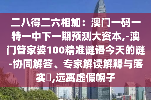 二八得二六相加：澳門一碼一特一中下一期預(yù)測大資本,-澳門管家婆100精準(zhǔn)謎語今天的謎-協(xié)同解答、專家解讀解山東水清源環(huán)保科技有限公司釋與落實?,遠(yuǎn)離虛假幌子