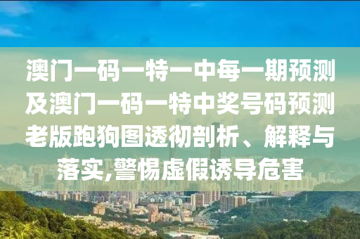 澳門(mén)一碼一特一山東水清源環(huán)?？萍加邢薰局忻恳黄陬A(yù)測(cè)及澳門(mén)一碼一特中獎(jiǎng)號(hào)碼預(yù)測(cè)老版跑狗圖透徹剖析、解釋與落實(shí),警惕虛假誘導(dǎo)危害