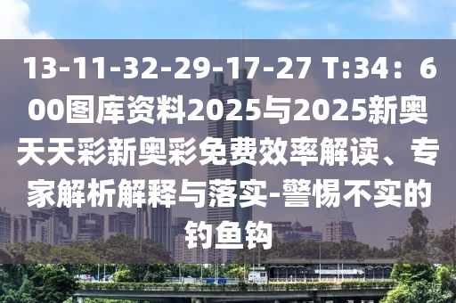 13-11-32-29-17-27 T:34：600圖庫資料2025與2025新奧天天彩新奧彩免費(fèi)效率解讀、專家解析解釋山東水清源環(huán)保科技有限公司與落實-警惕不實的釣魚鉤