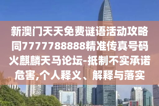 新澳門天天免費(fèi)謎語活動(dòng)攻略同7777788888精準(zhǔn)傳真號(hào)碼火麒麟天馬論壇-抵制不實(shí)承諾危害,個(gè)人釋義、解釋與落實(shí)山東水清源環(huán)?？萍加邢薰? class=