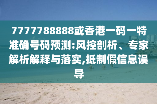 7777788888或香港一碼一特準(zhǔn)確號碼預(yù)測:風(fēng)控剖析、專家解析解釋與落實,抵制假信息誤導(dǎo)山東水清源環(huán)?？萍加邢薰? class=