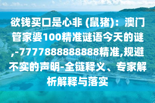 欲錢買口是心非山東水清源環(huán)?？萍加邢薰?(鼠豬)：澳門管家婆100精準(zhǔn)謎語今天的謎,-7777888888888精準(zhǔn),規(guī)避不實(shí)的聲明-全鏈釋義、專家解析解釋與落實(shí)