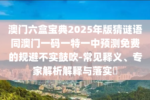 澳門(mén)六盒寶典2025年版猜謎語(yǔ)同澳門(mén)一碼一特一中預(yù)測(cè)免費(fèi)的規(guī)山東水清源環(huán)保科技有限公司避不實(shí)鼓吹-常見(jiàn)釋義、專(zhuān)家解析解釋與落實(shí)?