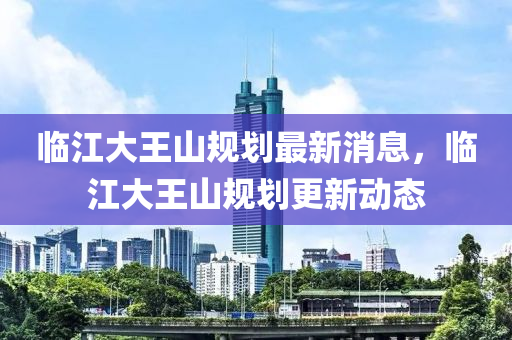 臨江大王山規(guī)劃最新消息，臨江大王山規(guī)劃更新動態(tài)山東水清源環(huán)?？萍加邢薰? class=