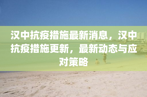 山東水清源環(huán)保科技有限公司漢中抗疫措施最新消息，漢中抗疫措施更新，最新動(dòng)態(tài)與應(yīng)對(duì)策略