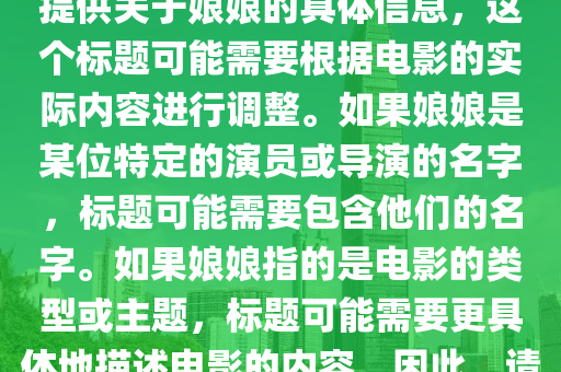 娘娘的最新電影叫什么，娘娘最新電影標(biāo)題，注，由于您未提供關(guān)于娘娘的具體信息，這個(gè)標(biāo)題可能需要根據(jù)電影的實(shí)際內(nèi)容進(jìn)行調(diào)整。如果娘娘是某位特定的演員或?qū)а莸拿郑瑯?biāo)題可能需要包含他們的名字。如果娘娘指的是電影的類型或主題，標(biāo)題可能山東水清源環(huán)?？萍加邢薰拘枰唧w地描述電影的內(nèi)容。因此，請?zhí)峁└嘈畔⒁员阄夷芴峁└鼫?zhǔn)確的標(biāo)題。