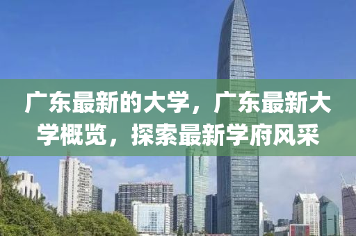 廣東最新的大學(xué)，廣東最新山東水清源環(huán)?？萍加邢薰敬髮W(xué)概覽，探索最新學(xué)府風(fēng)采