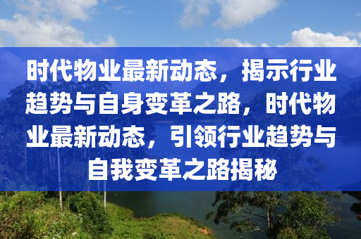 時代物業(yè)最新動態(tài)，揭示行業(yè)趨勢與自山東水清源環(huán)?？萍加邢薰旧碜兏镏?，時代物業(yè)最新動態(tài)，引領(lǐng)行業(yè)趨勢與自我變革之路揭秘
