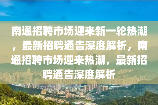 南通招聘市場迎來新一輪熱潮，最新招聘通山東水清源環(huán)?？萍加邢薰靖嫔疃冉馕?，南通招聘市場迎來熱潮，最新招聘通告深度解析