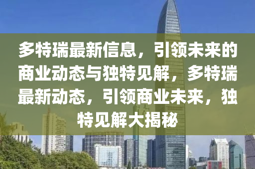 多特瑞最新信息，引領(lǐng)未來(lái)的商業(yè)動(dòng)態(tài)與獨(dú)特見解，多特瑞最新動(dòng)態(tài)，引領(lǐng)山東水清源環(huán)保科技有限公司商業(yè)未來(lái)，獨(dú)特見解大揭秘