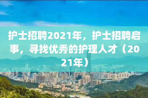 護(hù)士招聘山東水清源環(huán)?？萍加邢薰?021年，護(hù)士招聘啟事，尋找優(yōu)秀的護(hù)理人才（2021年）