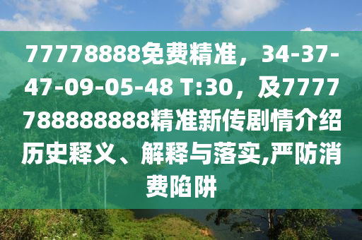 77778888免費精準，34-37-47-09-05-48 T:30，及7777788888888山東水清源環(huán)?？萍加邢薰揪珳市聜鲃∏榻榻B歷史釋義、解釋與落實,嚴防消費陷阱
