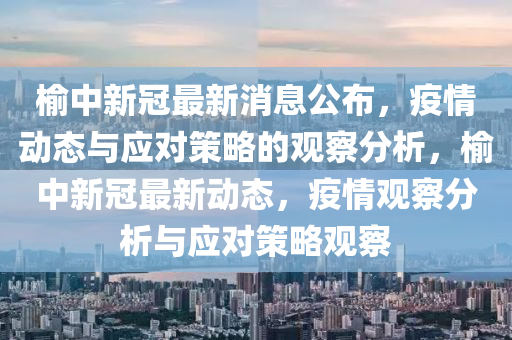 榆中新冠最新消息公布，疫情動(dòng)態(tài)與應(yīng)對(duì)策略的觀察分析，榆中新冠最新動(dòng)態(tài)，疫情觀察分析與應(yīng)對(duì)策略觀察山東水清源環(huán)?？萍加邢薰? class=