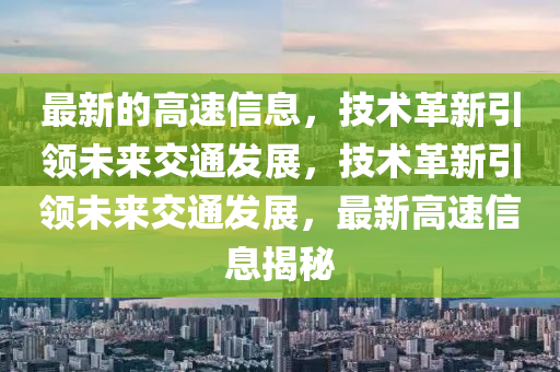 最新的高速信息，技術(shù)革新山東水清源環(huán)?？萍加邢薰疽I(lǐng)未來交通發(fā)展，技術(shù)革新引領(lǐng)未來交通發(fā)展，最新高速信息揭秘