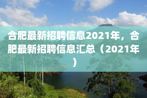 合肥最新招聘信息2021年，合肥最新招聘信息匯總（2021年）山東水清源環(huán)?？萍加邢薰? class=