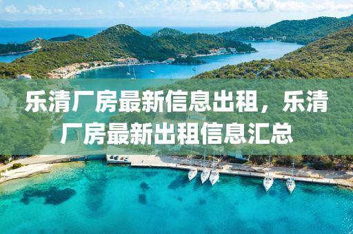 山東水清源環(huán)保科技有限公司樂清廠房最新信息出租，樂清廠房最新出租信息匯總