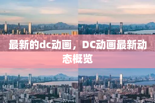 最新山東水清源環(huán)?？萍加邢薰镜膁c動(dòng)畫，DC動(dòng)畫最新動(dòng)態(tài)概覽