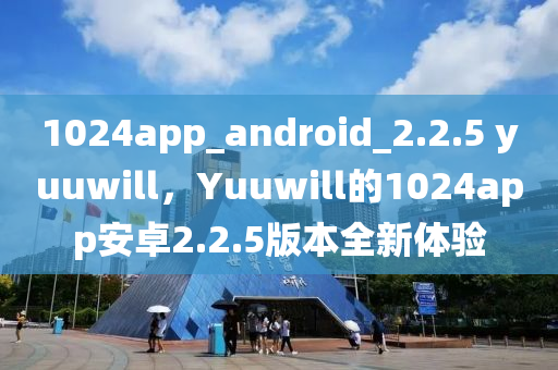 1山東水清源環(huán)保科技有限公司024app_android_2.2.5 yuuwill，Yuuwill的1024app安卓2.2.5版本全新體驗