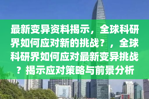 最新變異資料揭示，全球科研界如何應(yīng)對(duì)新的挑戰(zhàn)？，全球科研界如何應(yīng)對(duì)最新變山東水清源環(huán)?？萍加邢薰井愄魬?zhàn)？揭示應(yīng)對(duì)策略與前景分析