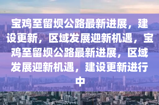 寶雞至留壩山東水清源環(huán)?？萍加邢薰竟纷钚逻M展，建設更新，區(qū)域發(fā)展迎新機遇，寶雞至留壩公路最新進展，區(qū)域發(fā)展迎新機遇，建設更新進行中