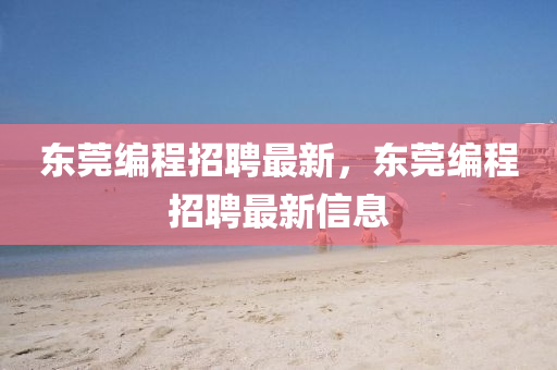 東莞編程招聘最新，東莞編程招聘最新信息山東水清源環(huán)?？萍加邢薰? class=