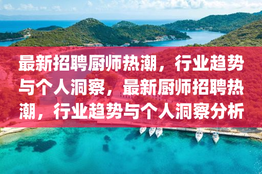 最新招聘廚師熱潮，行業(yè)趨勢與個人洞察，最新廚師招聘熱潮，行業(yè)趨勢與個人洞察分析山東水清源環(huán)?？萍加邢薰? class=