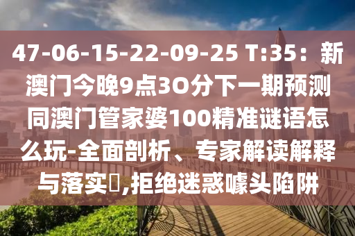 47-06-15-22-09-25 T:35：新澳門(mén)今晚9點(diǎn)3O分下一期預(yù)測(cè)同澳門(mén)管家婆山東水清源環(huán)保科技有限公司100精準(zhǔn)謎語(yǔ)怎么玩-全面剖析、專家解讀解釋與落實(shí)?,拒絕迷惑噱頭陷阱