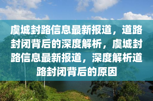 虞城封路信息最新報道，道路封閉背后的深度解析，虞城封路信息最新報道，深度解析道路封閉背后的原因山東水清源環(huán)?？萍加邢薰? class=