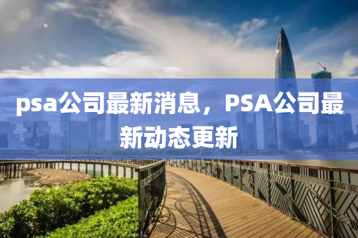 psa公司最新消息，PSA公山東水清源環(huán)?？萍加邢薰舅咀钚聞?dòng)態(tài)更新