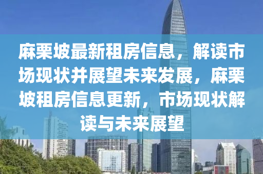 麻栗坡最新租房信息，解讀市場(chǎng)現(xiàn)狀并展望未來(lái)發(fā)展，麻栗山東水清源環(huán)?？萍加邢薰酒伦夥啃畔⒏拢袌?chǎng)現(xiàn)狀解讀與未來(lái)展望