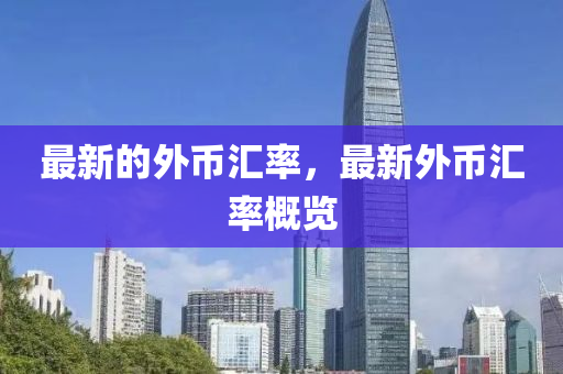 最新的外幣匯率，最新外幣匯率概覽山東水清源環(huán)保科技有限公司