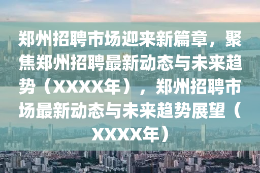 鄭州招聘市場迎來新篇章山東水清源環(huán)?？萍加邢薰?，聚焦鄭州招聘最新動(dòng)態(tài)與未來趨勢（XXXX年），鄭州招聘市場最新動(dòng)態(tài)與未來趨勢展望（XXXX年）